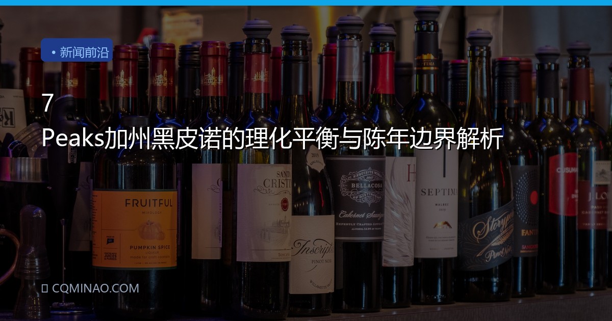 7 Peaks加州黑皮诺的理化平衡与陈年边界解析