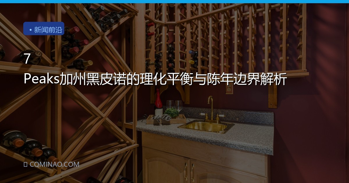 7 Peaks加州黑皮诺的理化平衡与陈年边界解析