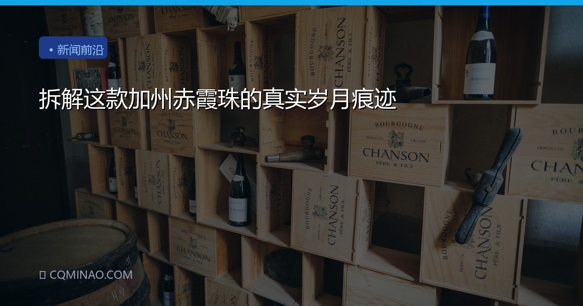 拆解这款加州赤霞珠的真实岁月痕迹