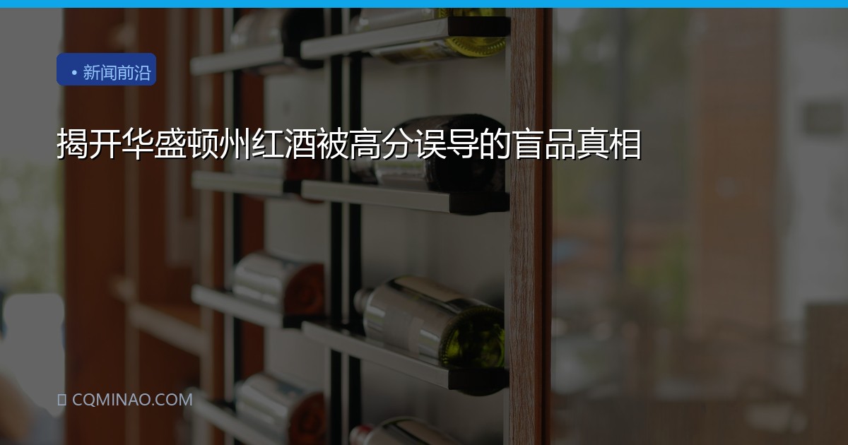 揭开华盛顿州红酒被高分误导的盲品真相