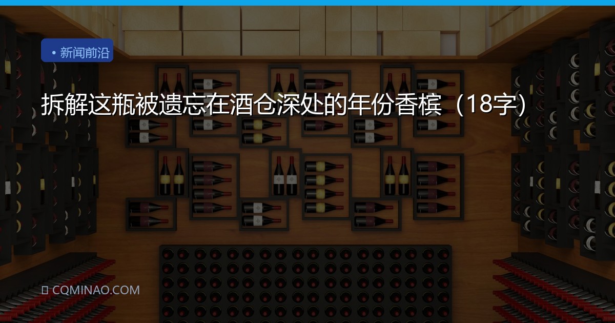 拆解这瓶被遗忘在酒仓深处的年份香槟（18字）