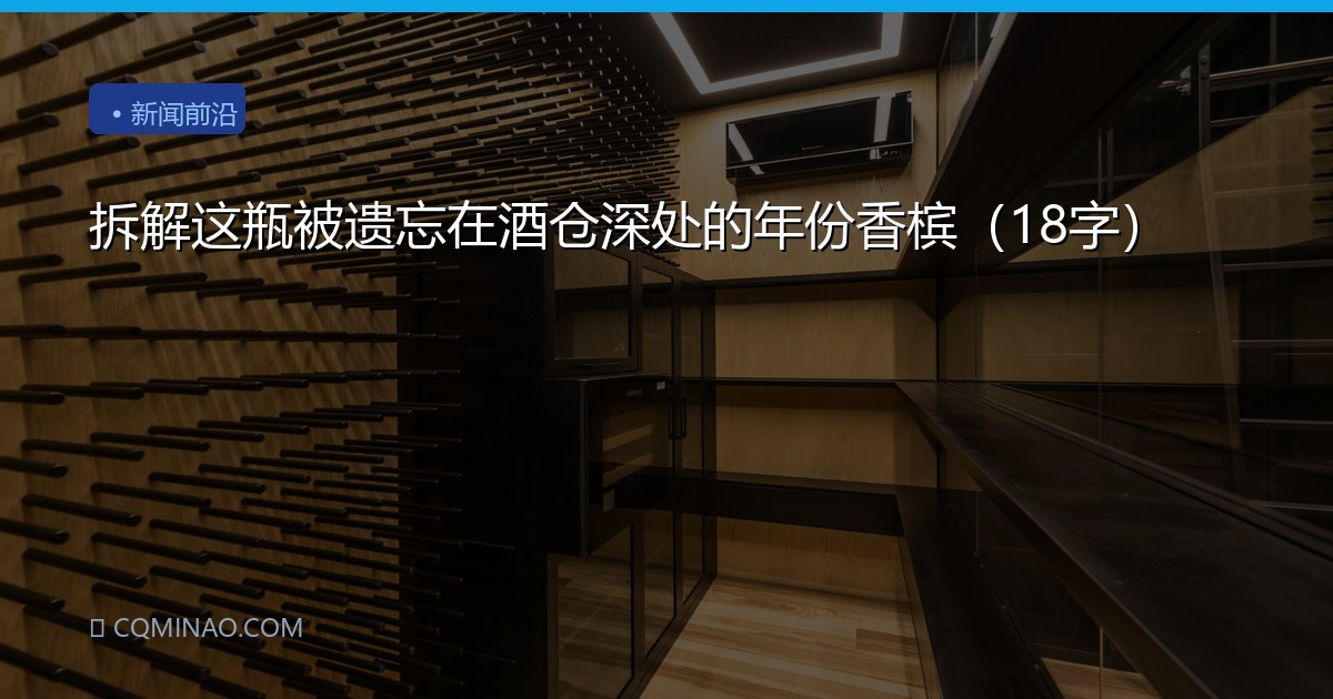 拆解这瓶被遗忘在酒仓深处的年份香槟（18字）