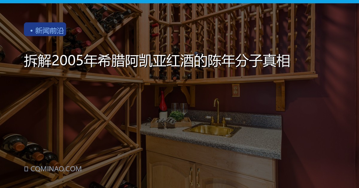 拆解2005年希腊阿凯亚红酒的陈年分子真相