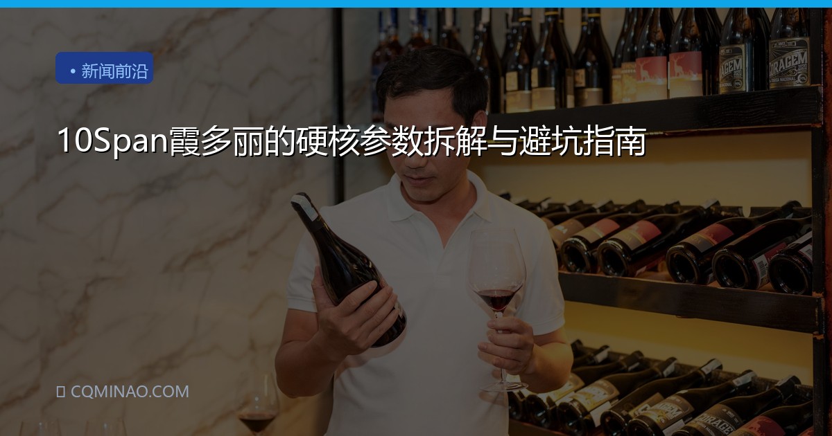 10Span霞多丽的硬核参数拆解与避坑指南