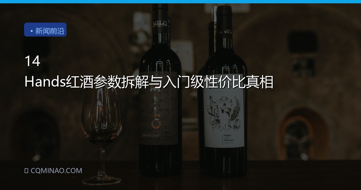 14 Hands红酒参数拆解与入门级性价比真相