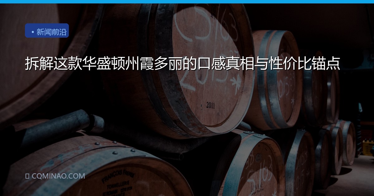 拆解这款华盛顿州霞多丽的口感真相与性价比锚点